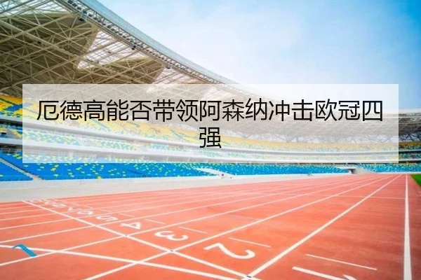 厄德高能否带领阿森纳冲击欧冠四强